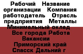 Рабочий › Название организации ­ Компания-работодатель › Отрасль предприятия ­ Металлы › Минимальный оклад ­ 1 - Все города Работа » Вакансии   . Приморский край,Спасск-Дальний г.